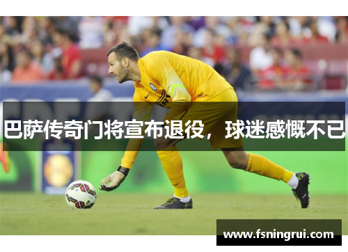 巴萨传奇门将宣布退役，球迷感慨不已